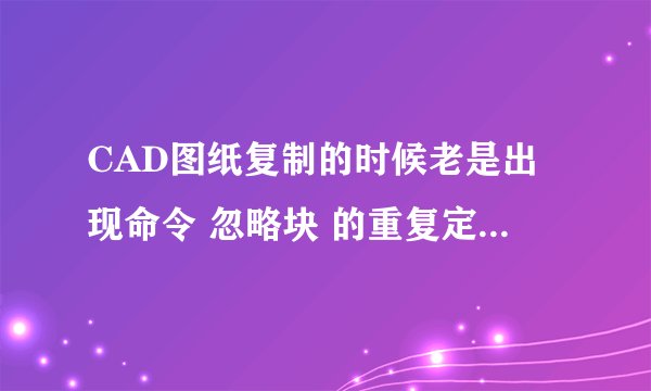 CAD图纸复制的时候老是出现命令 忽略块 的重复定义 如何解决