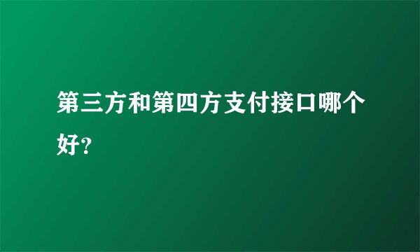 第三方和第四方支付接口哪个好？