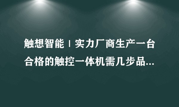 触想智能｜实力厂商生产一台合格的触控一体机需几步品质检测？