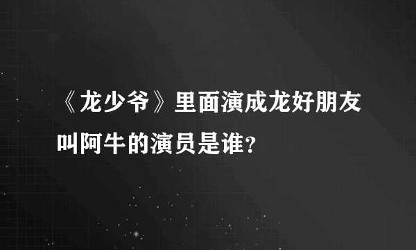 《龙少爷》里面演成龙好朋友叫阿牛的演员是谁？