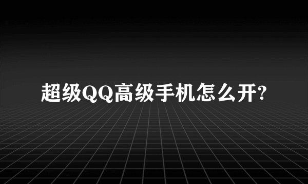 超级QQ高级手机怎么开?