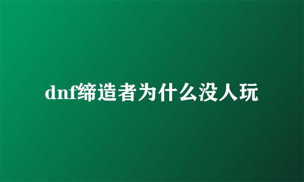 dnf缔造者为什么没人玩