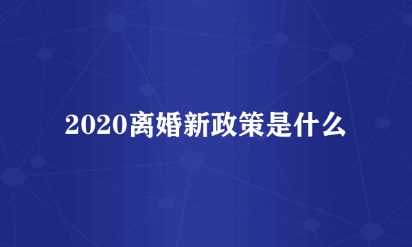 2020离婚新政策是什么