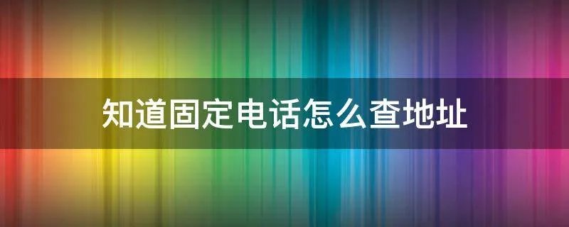 知道固定电话怎么查地址