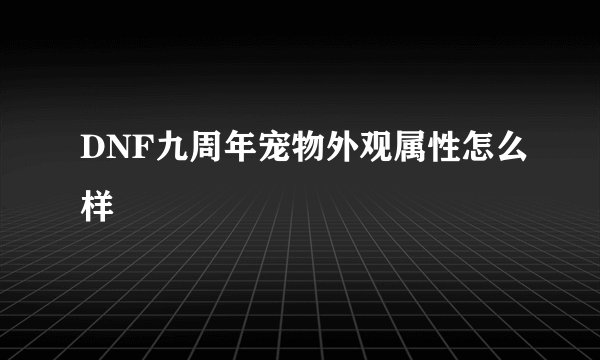 DNF九周年宠物外观属性怎么样