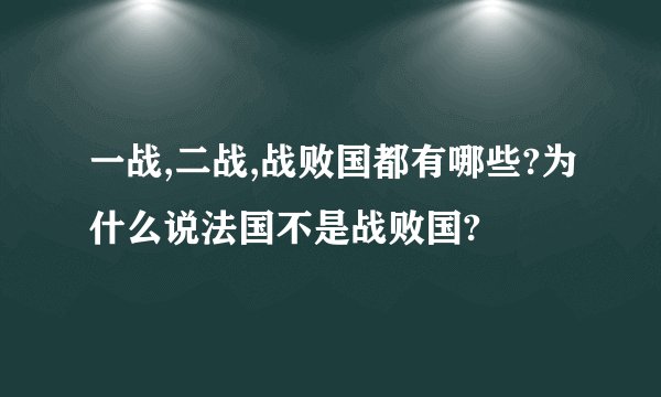一战,二战,战败国都有哪些?为什么说法国不是战败国?