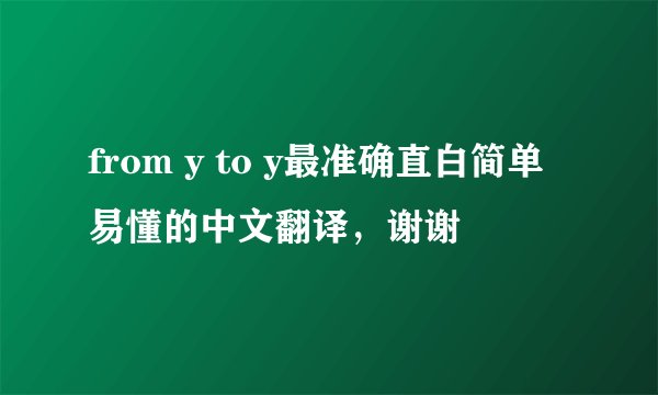 from y to y最准确直白简单易懂的中文翻译，谢谢