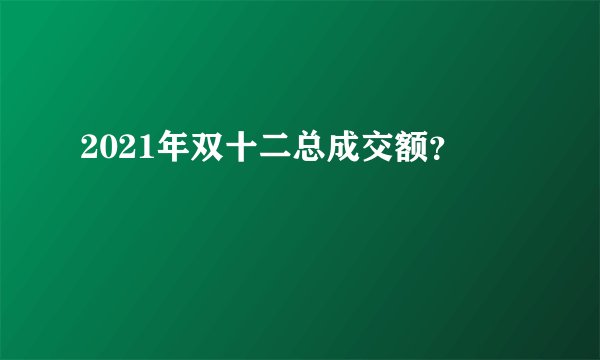 2021年双十二总成交额？