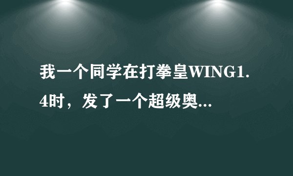 我一个同学在打拳皇WING1.4时，发了一个超级奥义，好像那是他用的是K\