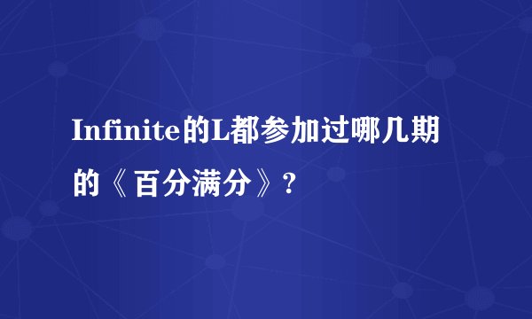 Infinite的L都参加过哪几期的《百分满分》?