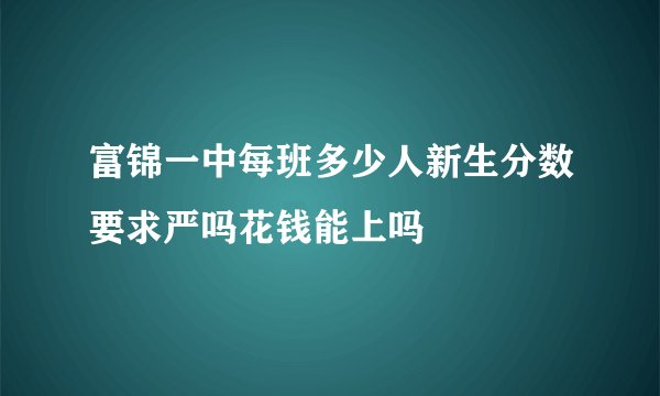 富锦一中每班多少人新生分数要求严吗花钱能上吗