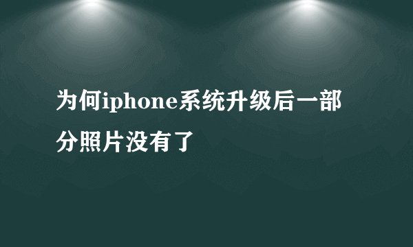 为何iphone系统升级后一部分照片没有了