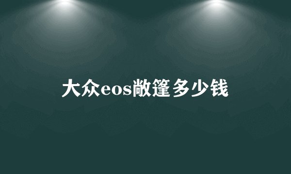 大众eos敞篷多少钱