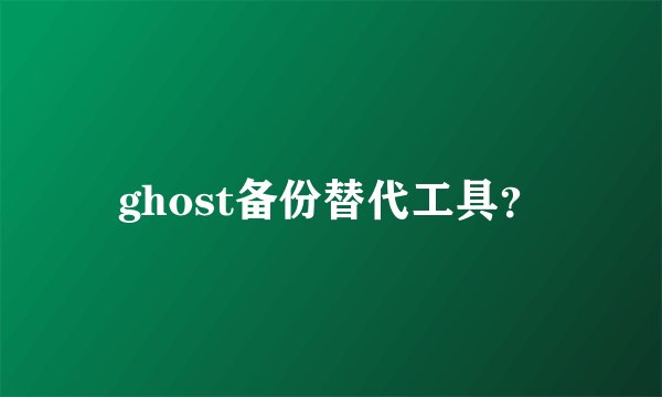 ghost备份替代工具？