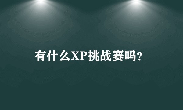 有什么XP挑战赛吗？