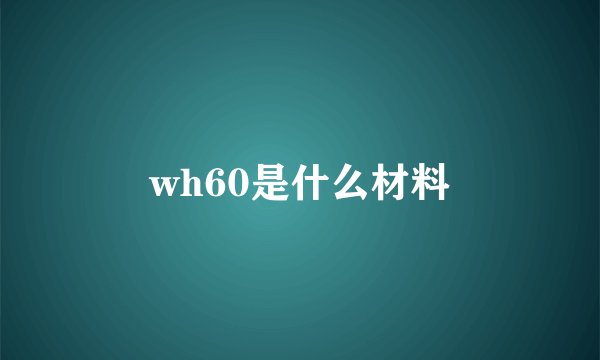 wh60是什么材料