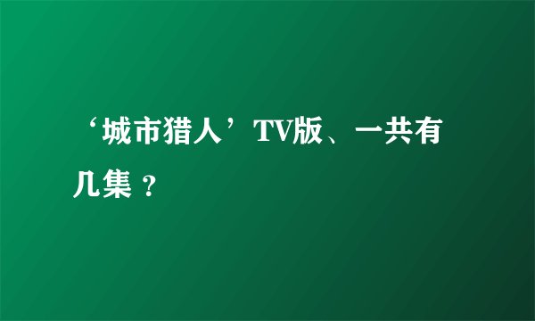 ‘城市猎人’TV版、一共有几集 ？