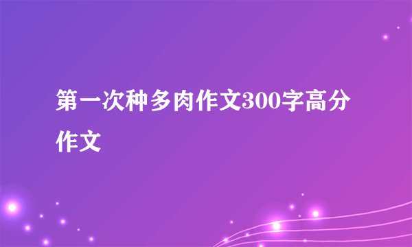 第一次种多肉作文300字高分作文
