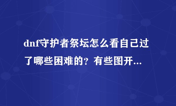 dnf守护者祭坛怎么看自己过了哪些困难的？有些图开了困难打没打都不知道