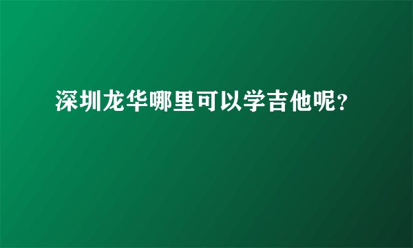 深圳龙华哪里可以学吉他呢？