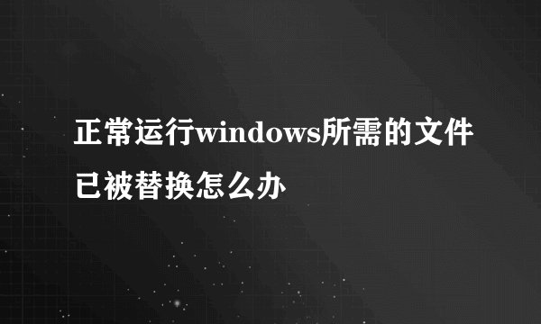 正常运行windows所需的文件已被替换怎么办