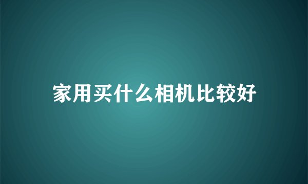 家用买什么相机比较好