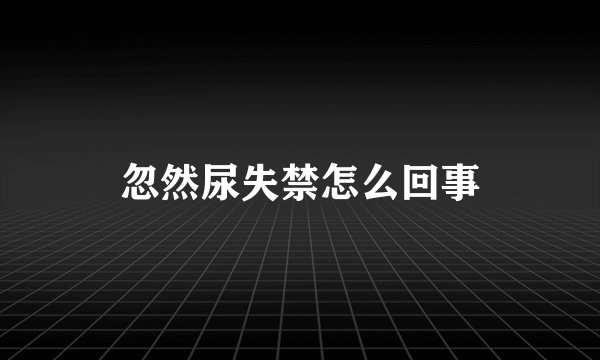 忽然尿失禁怎么回事