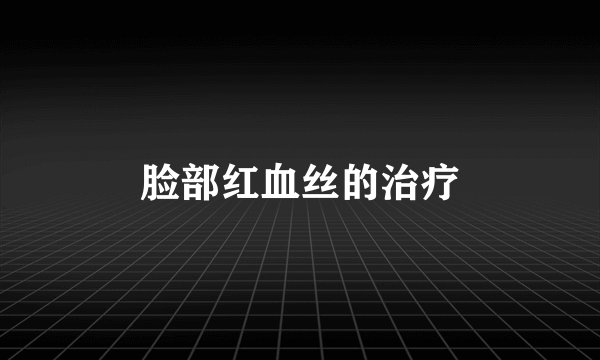 脸部红血丝的治疗