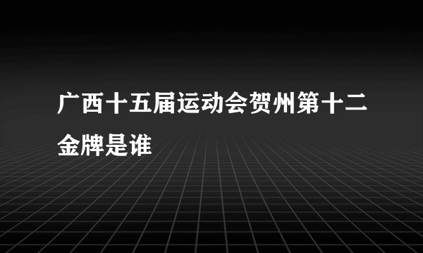 广西十五届运动会贺州第十二金牌是谁