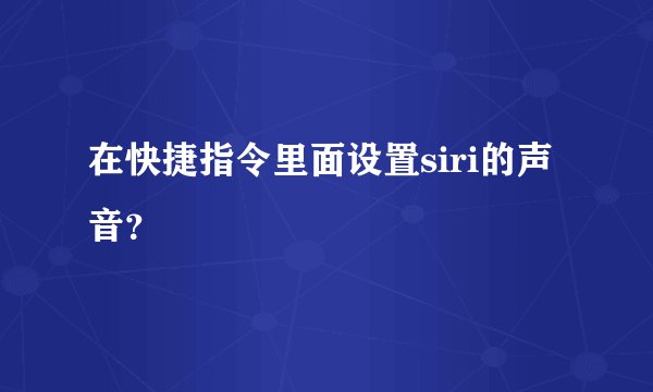 在快捷指令里面设置siri的声音？