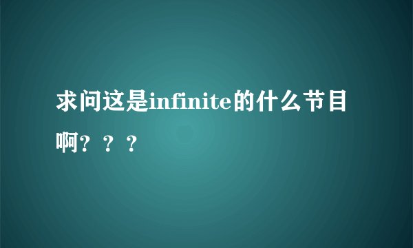 求问这是infinite的什么节目啊？？？