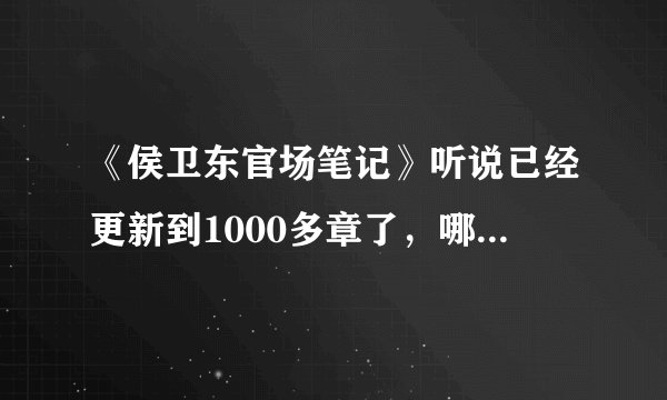 《侯卫东官场笔记》听说已经更新到1000多章了，哪位大侠有完整版txt能发给我，不胜感谢，谢谢！