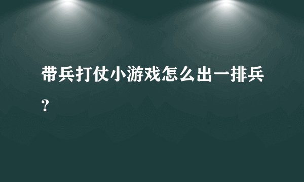 带兵打仗小游戏怎么出一排兵？