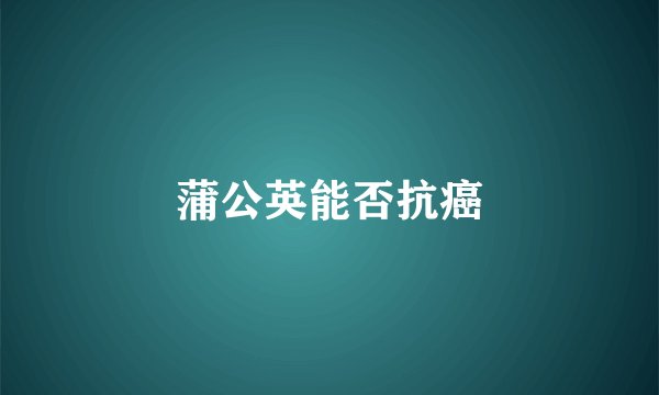 蒲公英能否抗癌