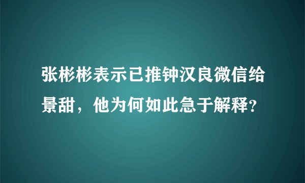张彬彬表示已推钟汉良微信给景甜，他为何如此急于解释？