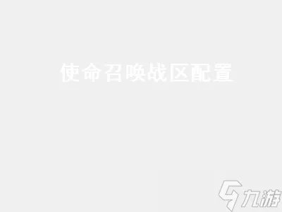 使命召唤战区配置 使命召唤战区配置要求