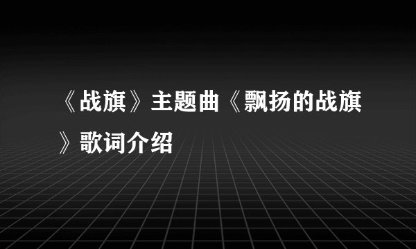 《战旗》主题曲《飘扬的战旗》歌词介绍