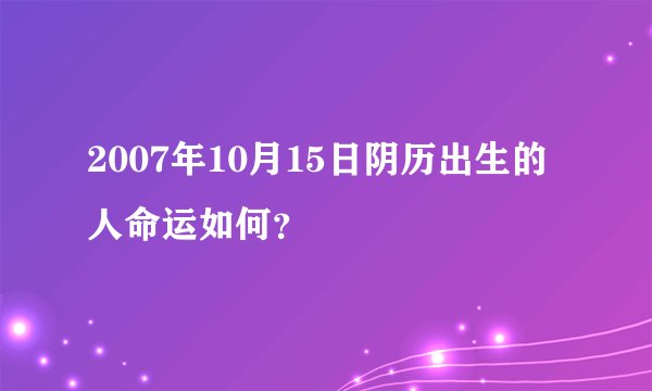 2007年10月15日阴历出生的人命运如何？