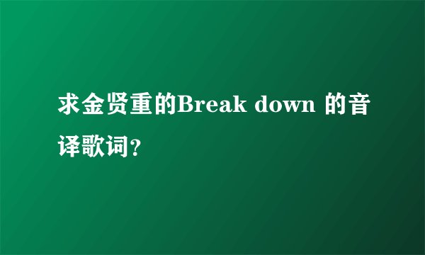求金贤重的Break down 的音译歌词？