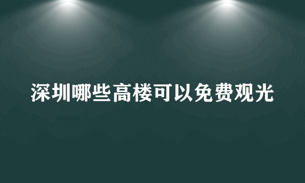 深圳哪些高楼可以免费观光