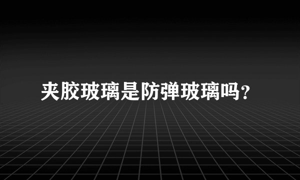 夹胶玻璃是防弹玻璃吗？