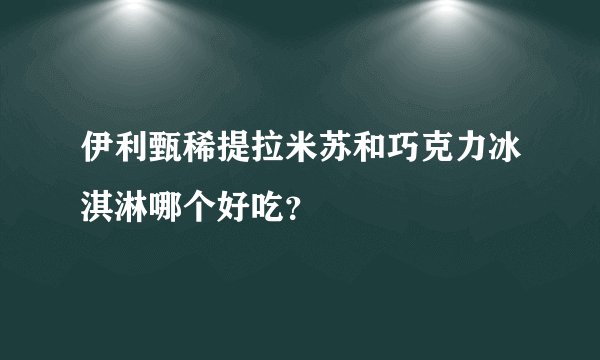 伊利甄稀提拉米苏和巧克力冰淇淋哪个好吃？