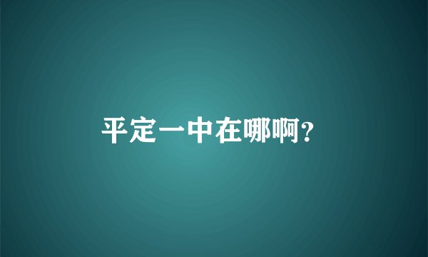 平定一中在哪啊？
