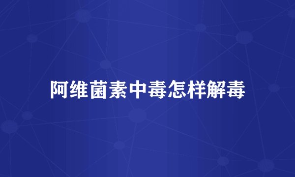 阿维菌素中毒怎样解毒