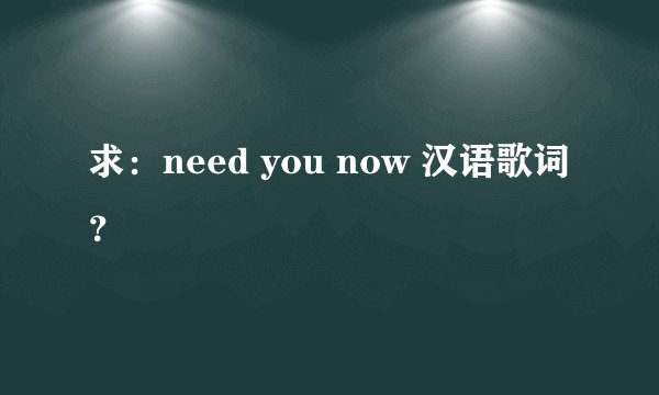 求：need you now 汉语歌词？