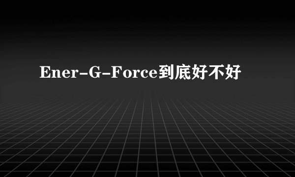 Ener-G-Force到底好不好