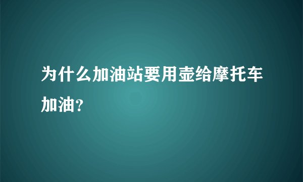 为什么加油站要用壶给摩托车加油？