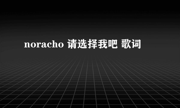 noracho 请选择我吧 歌词