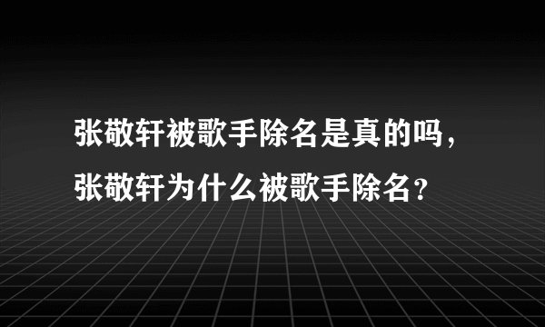 张敬轩被歌手除名是真的吗，张敬轩为什么被歌手除名？