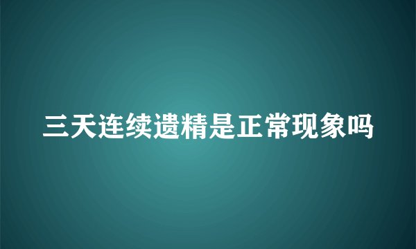 三天连续遗精是正常现象吗